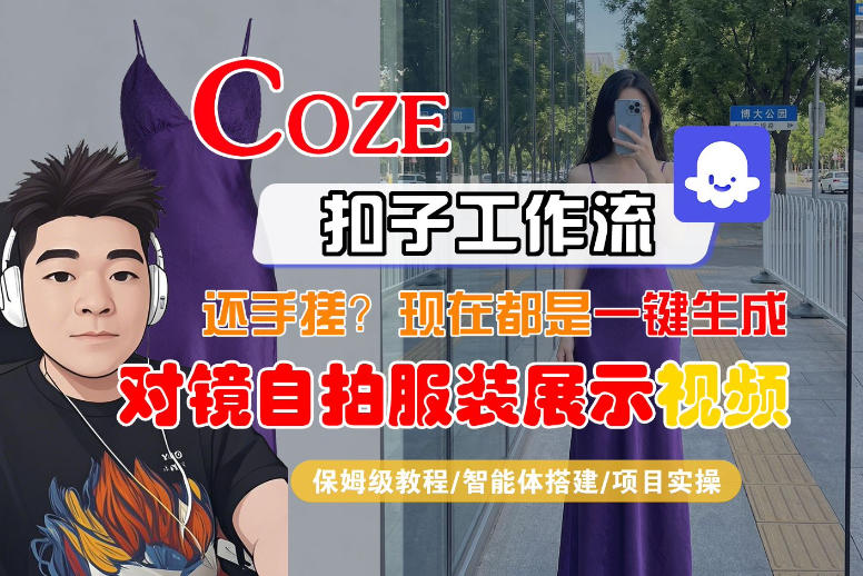 Coze智能体工作流一键生成“对镜自拍服装展示“短视频，全流程保姆级教学-惠声资源站