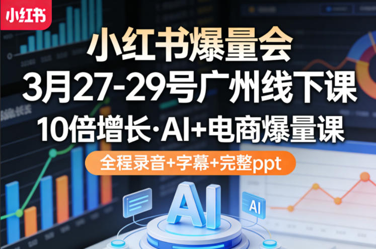 小红书爆量会3月27-29号广州线下课，10倍增长，AI+电商爆量课，全程录音+字幕+完整ppt-惠声资源站