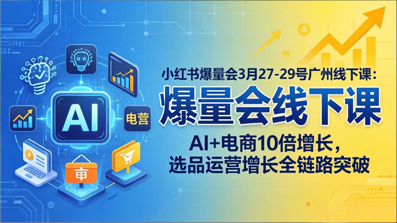 小红书爆量会3月27-29号广州线下课：AI+电商10倍增长，选品运营增长全链路突破-惠声资源站