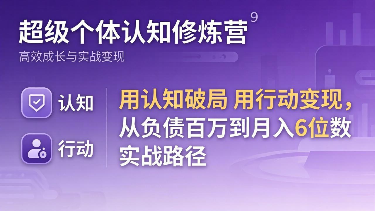 超级个体认知修炼营：用认知破局用行动变现，从负债百万到月入6位数实战路径-惠声资源站