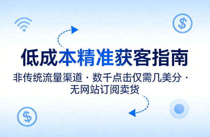 低成本精准获客指南，用非传统流量渠道，实现数千点击仅需几美分，不用网站也能搞订阅卖货-惠声资源站