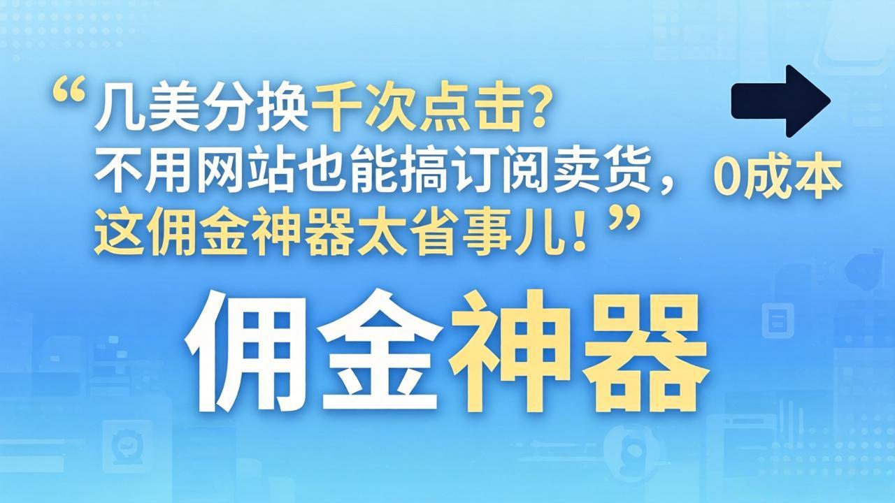 几美分换千次点击？不用网站也能搞订阅卖货，这佣金神器太省事儿！-惠声资源站