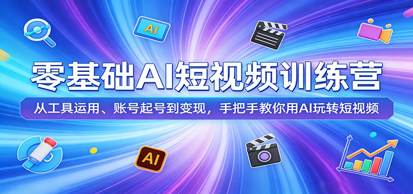 零基础AI短视频训练营：从工具运用、账号起号到变现，手把手教你用AI玩转短视频-惠声资源站