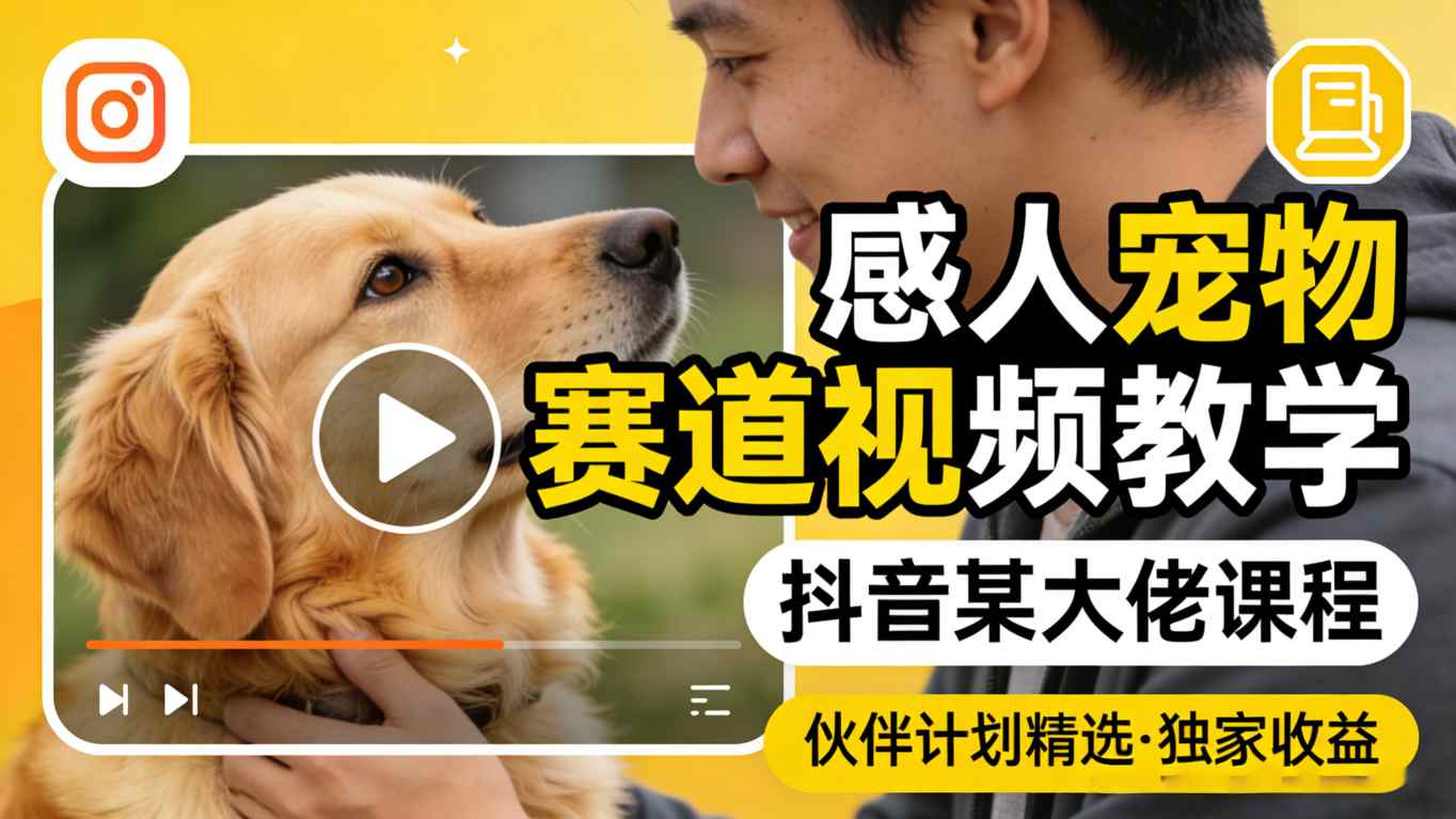 感人宠物赛道视频教学，抖音某大佬课程，可做伙伴计划精选独家收益-惠声资源站