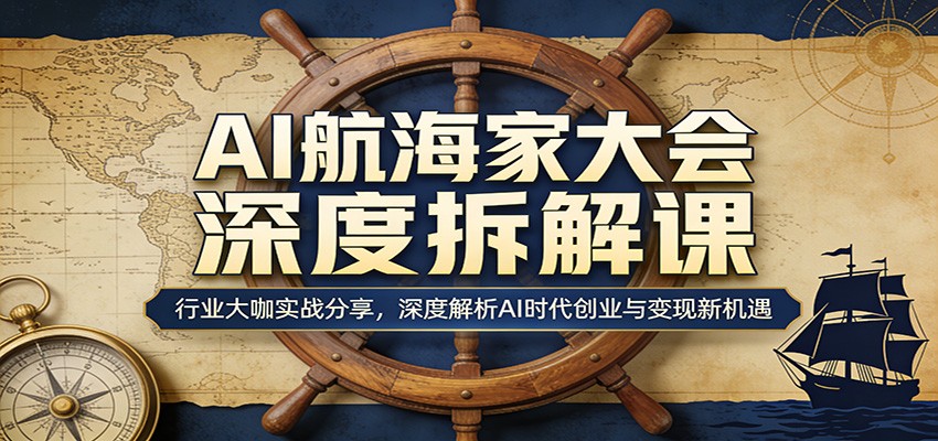 AI航海家大会深度拆解课：行业大咖实战分享，深度解析AI时代创业与变现新机遇-惠声资源站