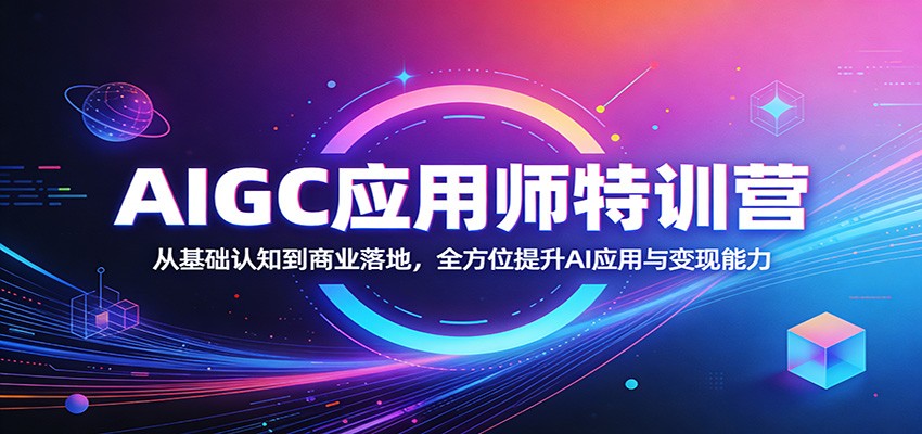 AIGC应用师特训营：从基础认知到商业落地，全方位提升AI应用与变现能力-惠声资源站