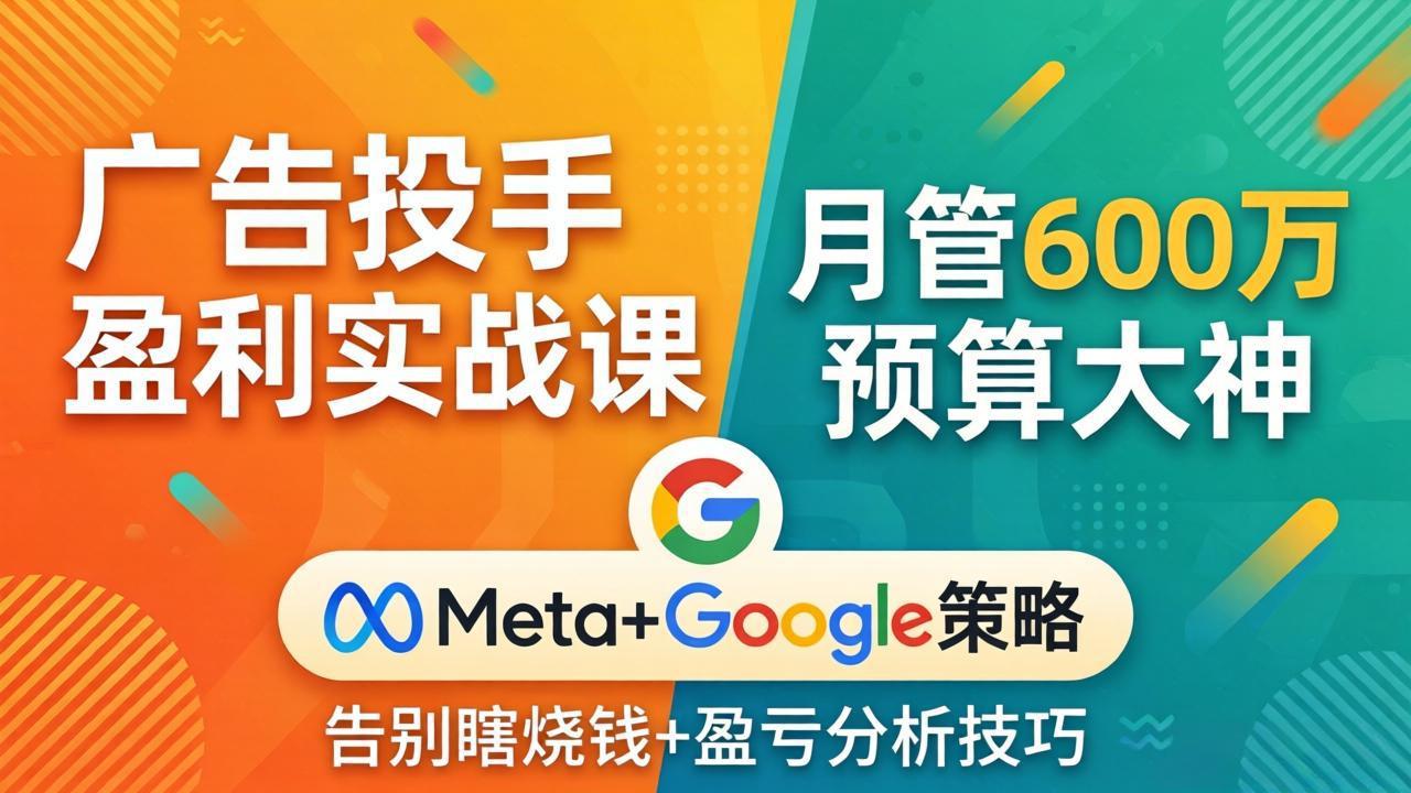 广告投手盈利实战课：月管600万预算大神，带你告别瞎烧钱，Meta+Google策略+盈亏分析-惠声资源站