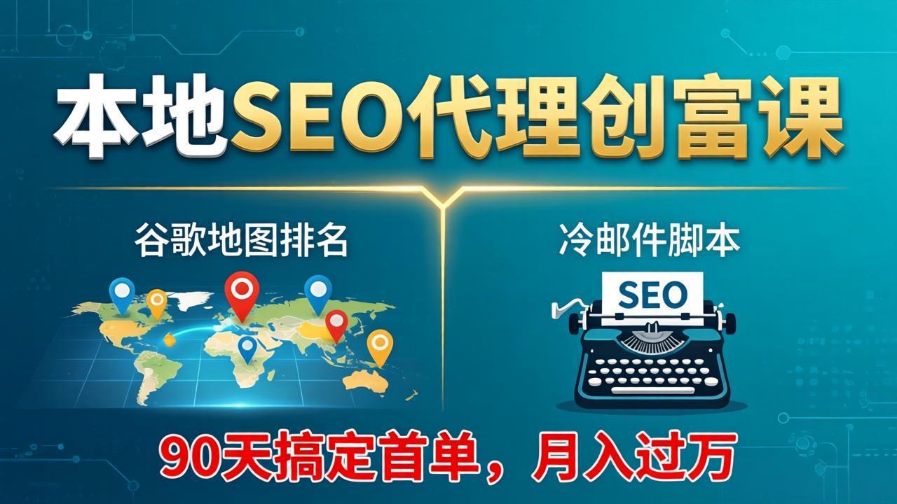 本地SEO代理创富课：谷歌地图排名+冷邮件脚本，90天搞定首单，月入过万实战体系-惠声资源站