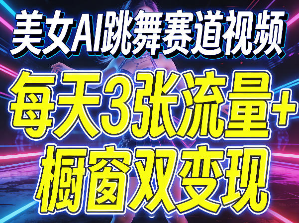 美女AI跳舞赛道视频，每天3张流量+橱窗双变现，新手保姆级制作教学-惠声资源站