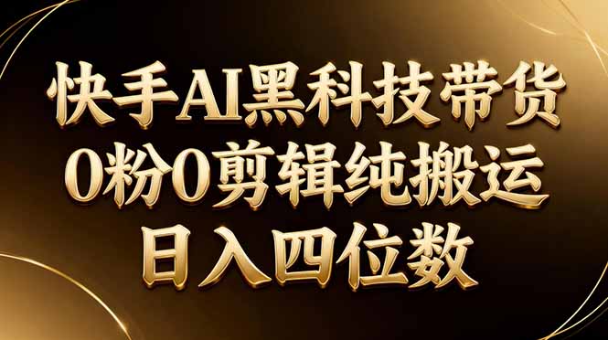 26年最新快手AI黑科技带货，0粉0剪辑，纯搬运，日入四位数-惠声资源站