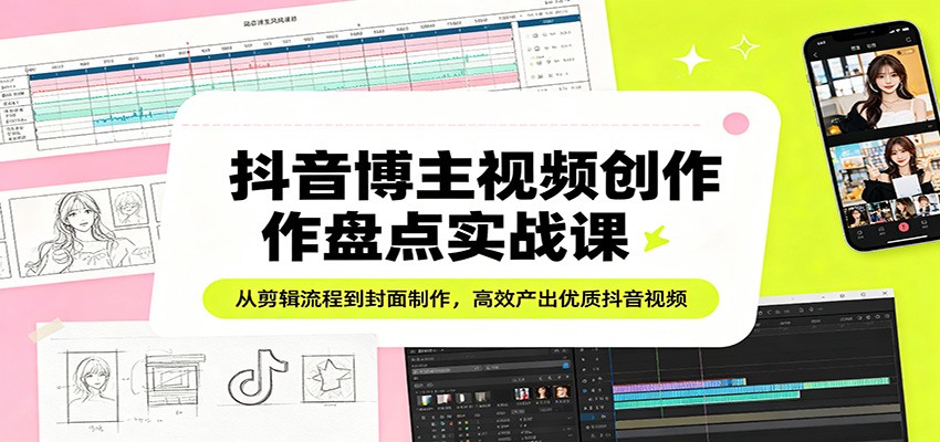 抖音博主视频创作盘点实战课：从剪辑流程到封面制作，高效产出优质抖音视频-惠声资源站