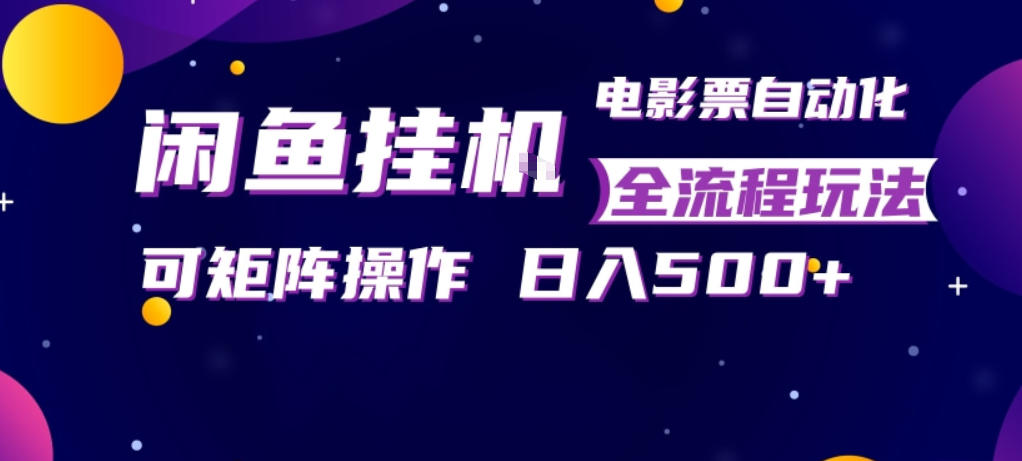闲鱼全自动售卖电影票，全程挂G，可矩阵操作，小白轻松上手日入5张，稳定副业【揭秘】-惠声资源站