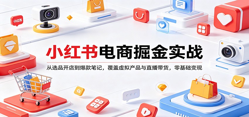 小红书电商掘金实战：从选品开店到爆款笔记，覆盖虚拟产品与直播带货，零基础变现-惠声资源站