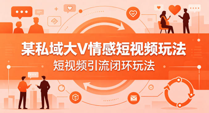 某私域大V情感短视频玩法，短视频引流闭环玩法-惠声资源站