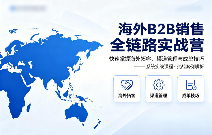 海外B2B销售全链路实战营，快速掌握海外拓客、渠道管理与成单技巧-惠声资源站