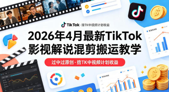 26年4月最新TikTok影视解说混剪搬运教学，过中过原创，撸TK中视频计划收益-惠声资源站