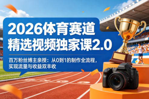2026体育赛道精选视频独家课2.0，百万粉丝博主亲授：从0到1的制作全流程，实现流量与收益双丰收-惠声资源站