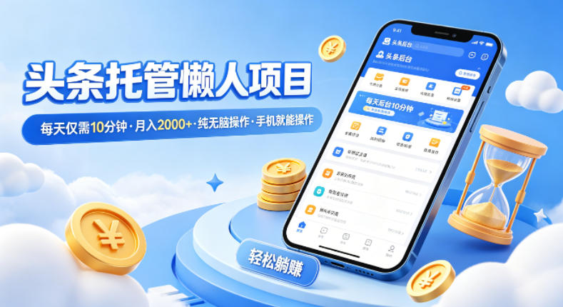 头条托管懒人项目，每天仅需10分钟，月入2000+，纯无脑操作，手机就能操作【揭秘】-惠声资源站
