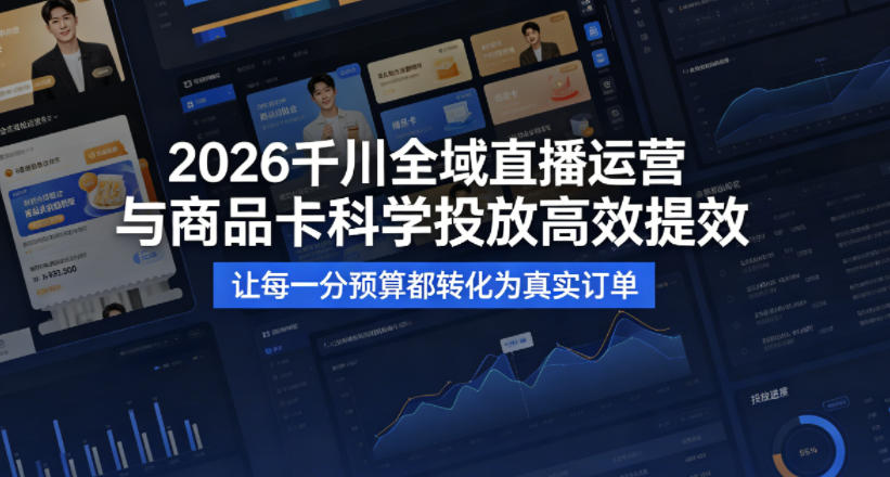 2026千川全域直播运营跟商品卡，科学投放，高效提效，让每一分预算都转化为真实订单-惠声资源站