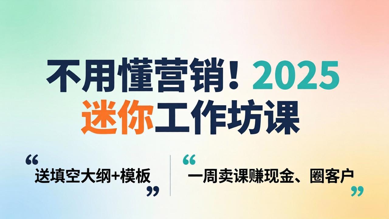 不用懂营销！2025 迷你工作坊课：送填空大纲 + 模板，一周卖课赚现金、圈客户-惠声资源站