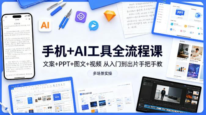 手机+AI工具全流程课，文案+PPT+图文+视频，从入门到出片手把手教，多场景实操-惠声资源站