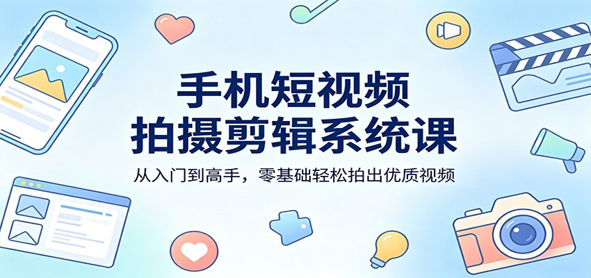 手机短视频拍摄剪辑系统课：从入门到高手，零基础轻松拍出优质视频-惠声资源站