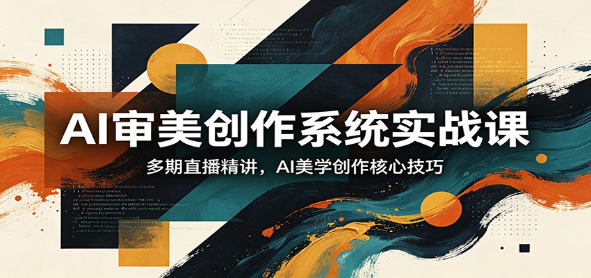 AI审美创作系统实战课，多期直播精讲，AI美学创作核心技巧-惠声资源站