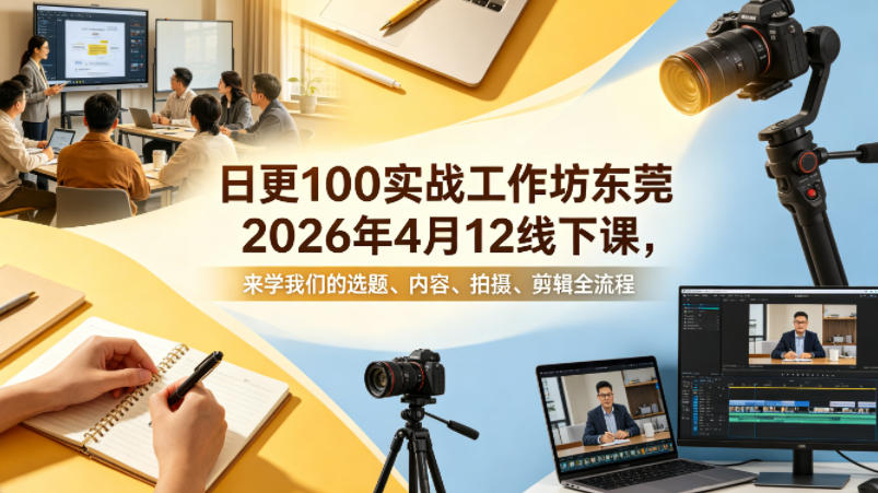 日更100实条‬战工作坊东莞2026年4月12线下课，来学我们的选题、内容、拍摄、剪辑全流程-惠声资源站
