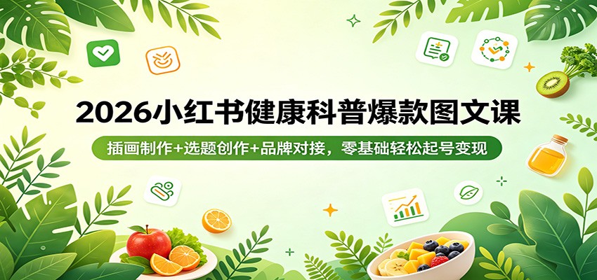 2026小红书健康科普爆款图文课：插画制作+选题创作+品牌对接，零基础轻松起号变现-惠声资源站