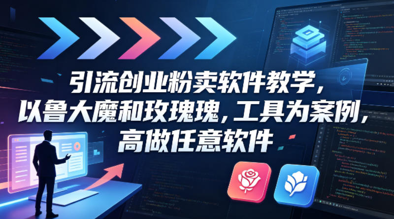 引流创业粉卖软件教学，以鲁大魔和玫瑰工具为案例，可做任意软件-惠声资源站