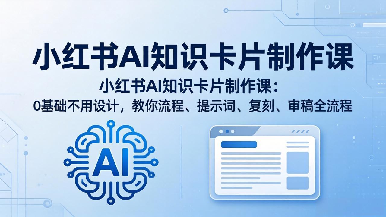 小红书AI知识卡片制作课：0基础不用设计，教你流程、提示词、复刻、审稿全流程-惠声资源站