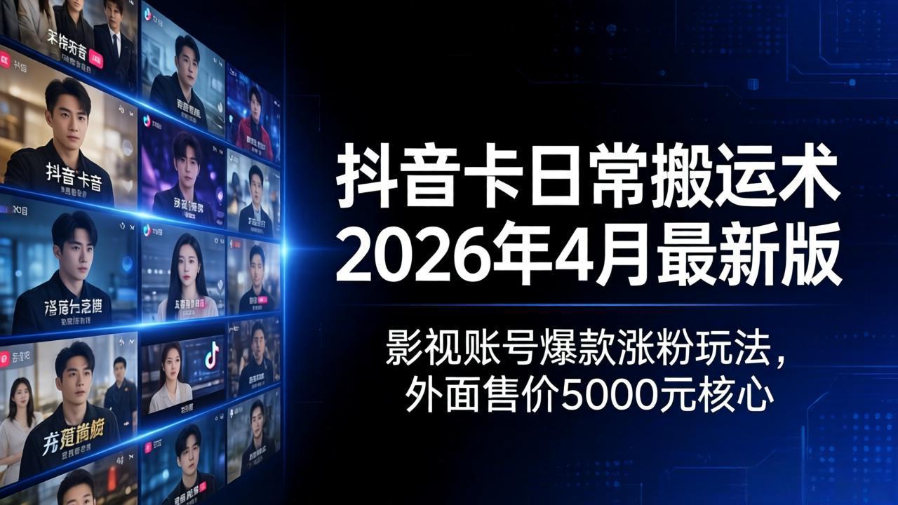 抖音卡日常搬运术2026年4月最新版：影视账号爆款涨粉玩法，外面售价5000元核心-惠声资源站