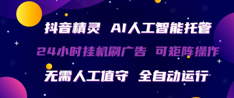 抖音精灵AI人工智能托管，24小时全自动刷广告，无需人工值守，可矩阵操作【揭秘】-惠声资源站