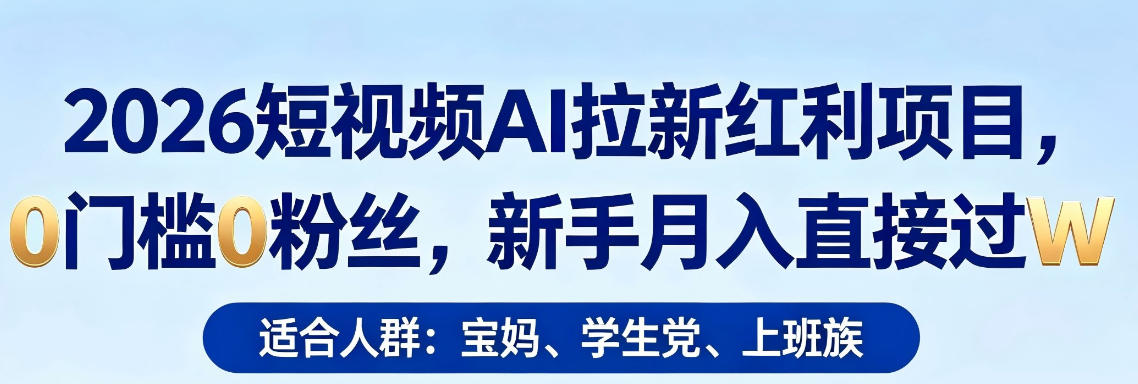 2026短视频AI拉新红利项目，0门槛0粉丝，新手月入直接过1W-惠声资源站