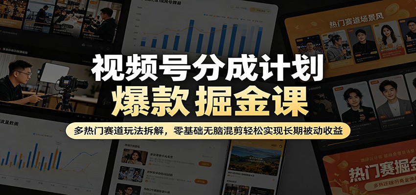 视频号分成计划爆款掘金课：多热门赛道玩法拆解，零基础无脑混剪轻松实现长期被动收益-惠声资源站