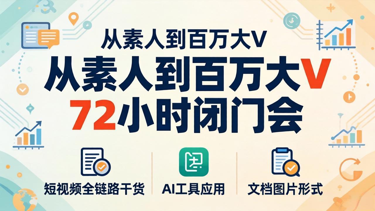 从素人到百万大V 72小时闭门会：短视频全链路干货+AI工具应用，文档图片形式轻松学变现-惠声资源站