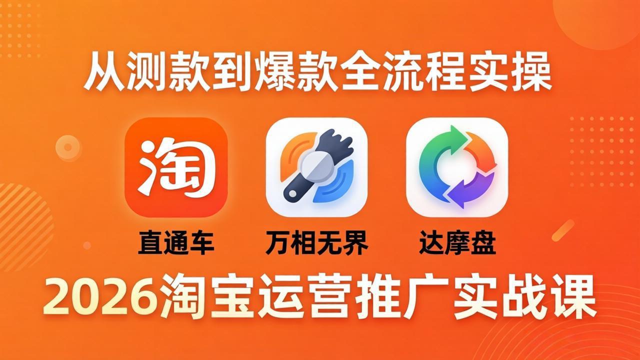 2026淘宝运营推广实战课-更新4月20：直通车 + 万相无界 + 达摩盘，从测款到爆款全流程实操-惠声资源站