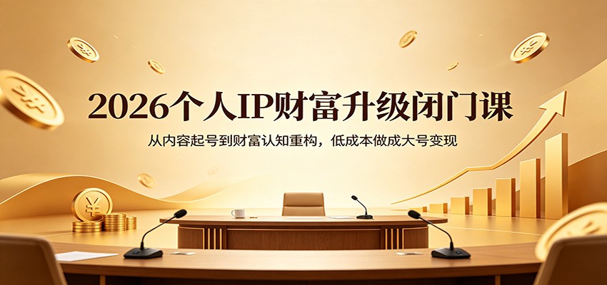 2026个人IP财富升级闭门课：从内容起号到财富认知重构，低成本做成大号变现-惠声资源站