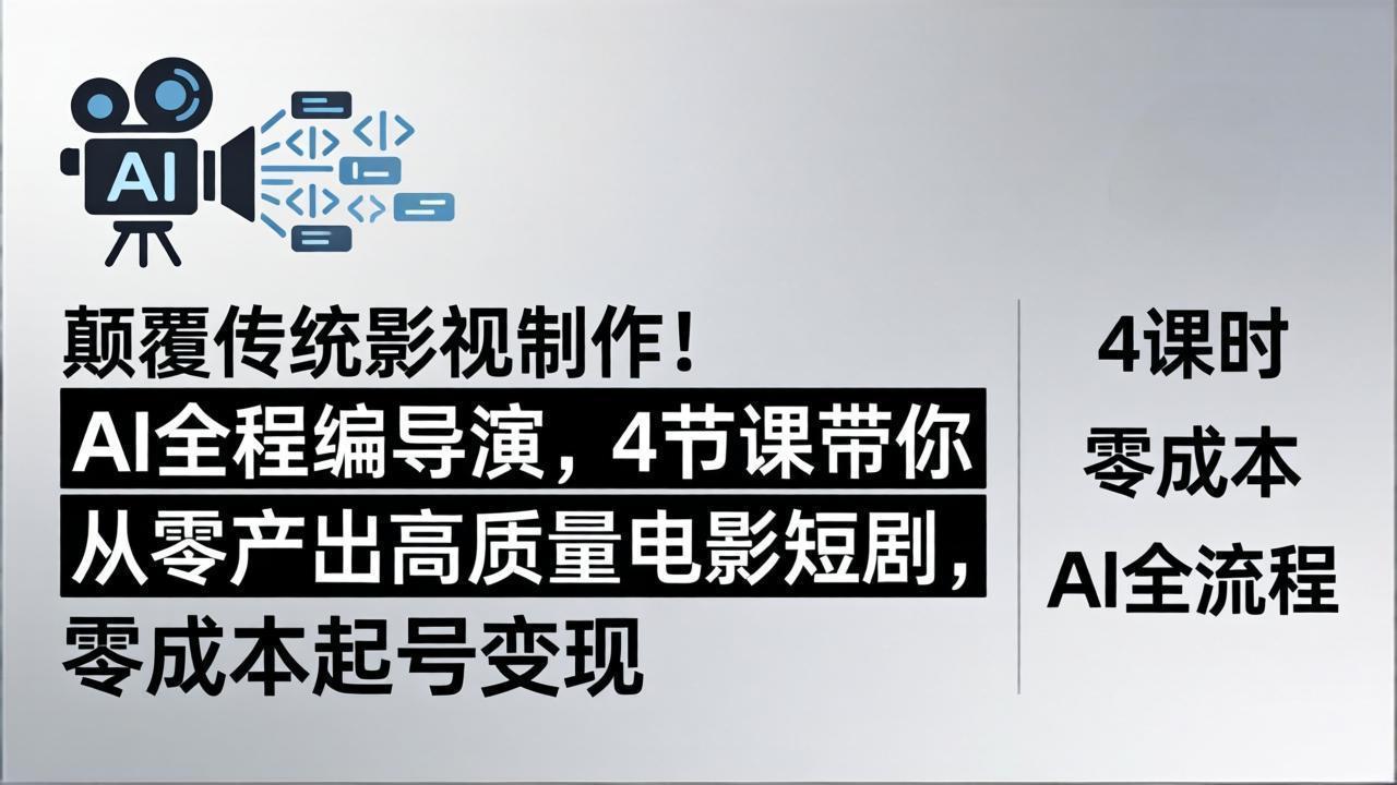 颠覆传统影视制作！AI全程编导演，4节课带你从零产出高质量电影短剧，零成本起号变现-惠声资源站