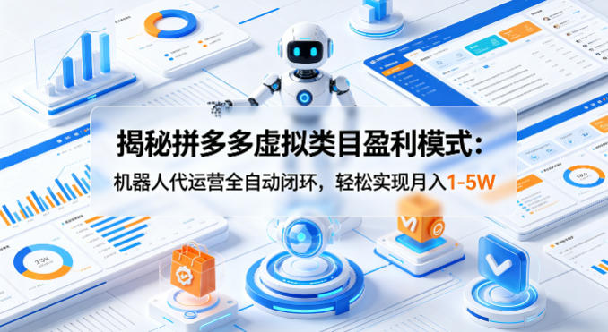 揭秘拼多多虚拟类目盈利模式：机器人代运营全自动闭环，轻松实现月入1-5W-惠声资源站