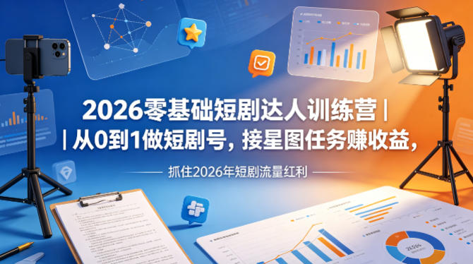 2026零基础短剧达人训练营｜从0到1做短剧号，接星图任务賺收益，抓住2026年短剧流量红利-惠声资源站
