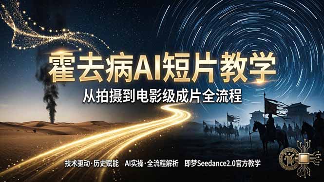 《霍去病》AI短片教学：即梦AI Seedance2.0实操，从拍摄到电影级成片全流程-惠声资源站