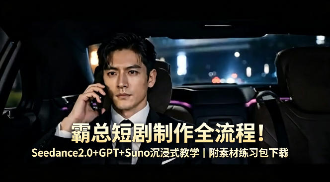 霸总短剧制作全流程！Seedance2.0+GPT+Suno沉浸式教学｜附素材练习包下载-惠声资源站