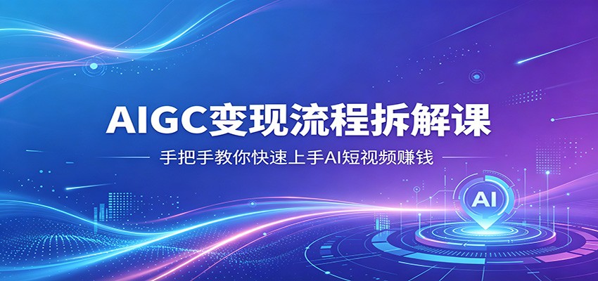 AIGC变现流程拆解课，手把手教你快速上手AI短视频赚钱-惠声资源站