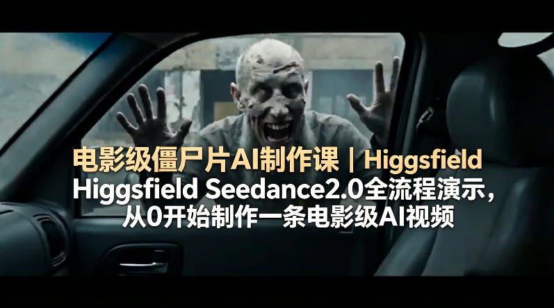 电影级僵尸片AI制作课｜Higgsfield Seedance2.0全流程演示，从0开始制作一条电影级AI视频-惠声资源站