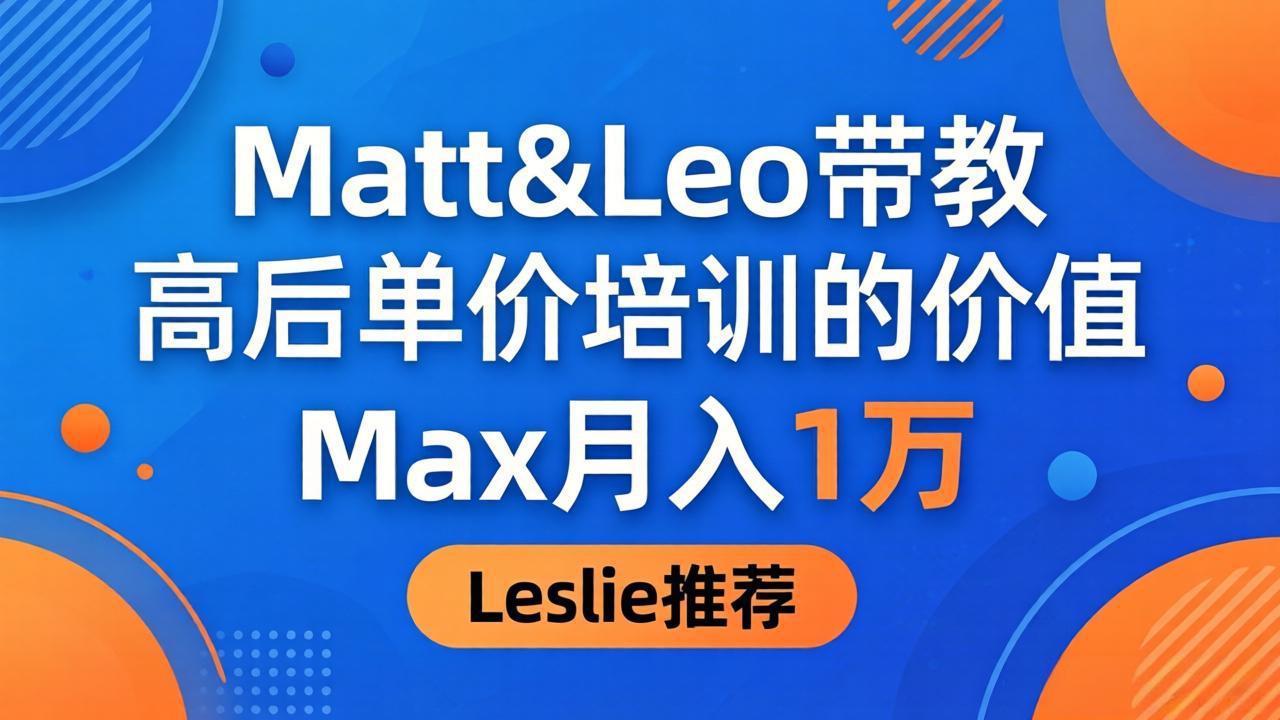 为啥都夸这高客单价培训？Matt&Leo 带教，Max 月入 1 万、Leslie 说最值！-惠声资源站