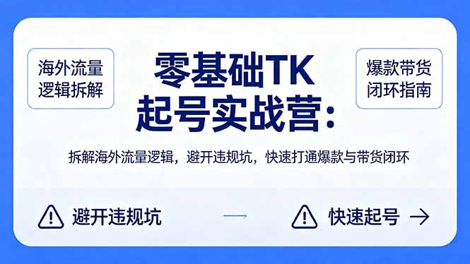 零基础 TK 起号实战营：拆解海外流量逻辑，避开违规坑，快速打通爆款与带货闭环-惠声资源站