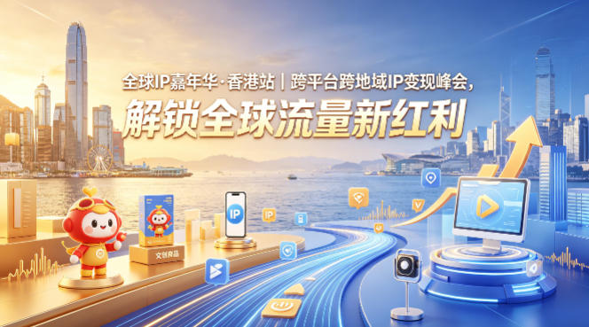 全球IP嘉年华·香港站｜跨平台跨地域IP变现峰会，解锁全球流量新红利-惠声资源站
