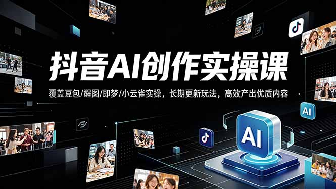 抖音AI创作变现课，覆盖豆包/醒图/即梦/小云雀实操，长期更新玩法，高效产出优质内容-惠声资源站