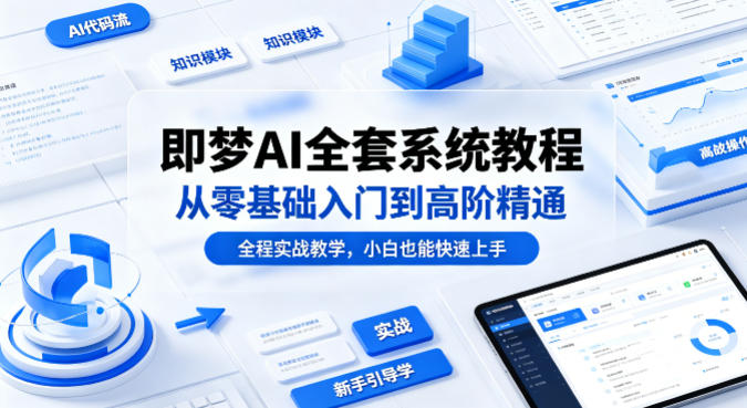 即梦AI全套系统教程，从零基础入门到高阶精通，全程实战教学，小白也能快速上手-惠声资源站